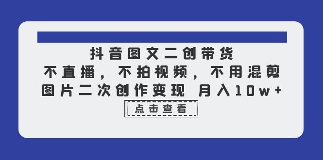 抖音图文二创带货，不直播，不拍视频，不用混剪，图片二次创作变现 月入10w-财仔梦想资源网