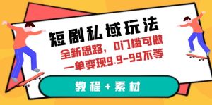 短剧私域玩法，全新思路，0门槛可做，一单变现9.9-99不等-财仔梦想资源网