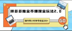 拼多多推金币赚现金玩法2.0、操作两小时单号收益200+-财仔梦想资源网