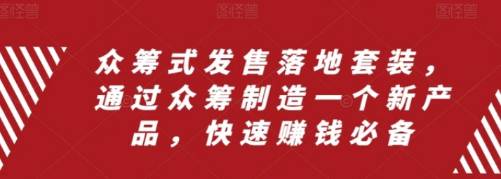 众筹 式发售落地套装，通过众筹制造一个新产品，快速赚钱必备-财仔梦想资源网