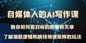 自媒体人的AI写作课 教你如何看对标的账号和文章、了解爆款逻辑和搞钱领域矩阵的玩法-财仔梦想资源网