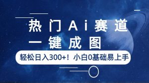 热门Ai赛道，一键成图，轻松日入300+！小白0基础易上手-财仔梦想资源网