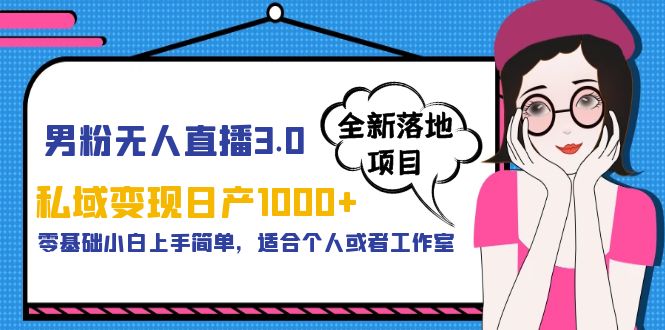 男粉无人直播3.0私域变现日产1000+，零基础小白上手简单，适合个人或工作室-财仔梦想资源网
