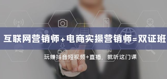 互联网·营销师+电商实操营销师=双证班：玩赚抖音短视频+直播 就听这门课-财仔梦想资源网