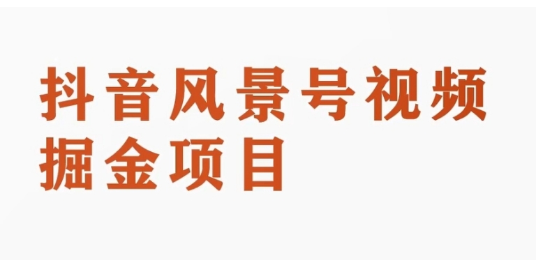 抖音风景号视频变现副业项目，一条龙玩法分享给你-财仔梦想资源网