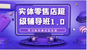 实体零售店超级辅导班1.0，学习如何做社区生意-财仔梦想资源网