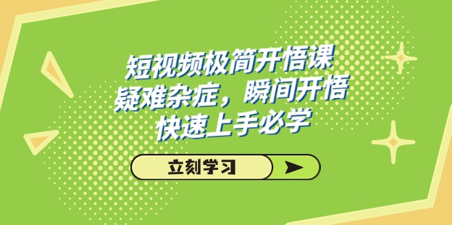 短视频极简-开悟课，疑难杂症，瞬间开悟，快速上手必学-财仔梦想资源网