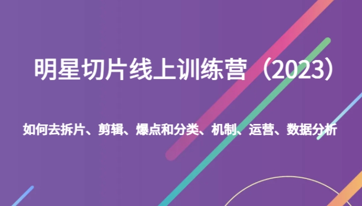 明星切片线上训练营如何去拆片、剪辑、爆点和分类、机制、运营、数据分析-财仔梦想资源网
