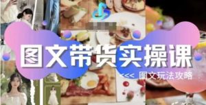 图文带货实操课，图文玩法攻略玩法-财仔梦想资源网