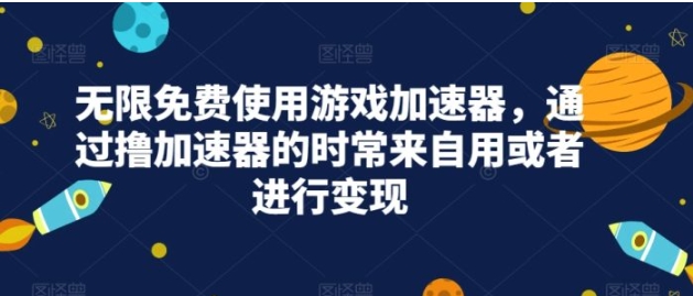 无限免费使用游戏加速器，通过撸加速器的时常来自用或者进行变现-财仔梦想资源网