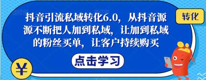 抖音引流私域转化6.0，从抖音源源不断把人加到私域，让加到私域的粉丝买单，让客户持续购买-财仔梦想资源网