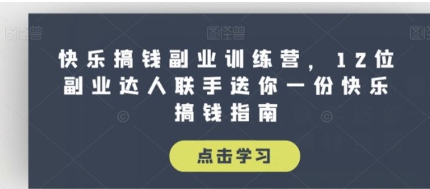 快乐搞钱副业训练营，12位副业达人联手送你一份快乐搞钱指南-财仔梦想资源网