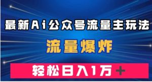 最新AI公众号流量主玩法，流量爆炸，轻松月入一万＋【揭秘】-财仔梦想资源网