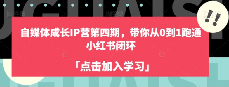 自媒体成长IP营第四期，带你从0到1跑通小红书闭环-财仔梦想资源网