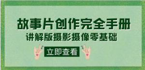 编导-通识课之《故事片-创作完全手册》摄影摄像零基础到精通-财仔梦想资源网