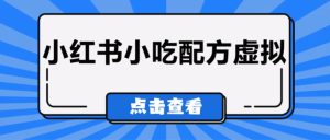 较热门的虚拟资源项目，小红书小吃配方引流变现分享课-财仔梦想资源网