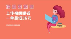 顶级信息差项目，帮别人上传视频，一个视频最低36，保姆级全流程。-财仔梦想资源网