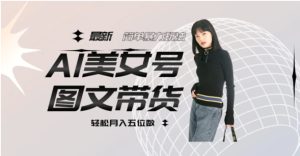 最新Al美女号图文带货，单号月入五位数，可做矩阵号，全AI创作素材【揭秘】-财仔梦想资源网