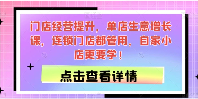 门店经营提升，单店生意增长课，连锁门店都管用，自家小店更要学！-财仔梦想资源网