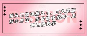 镜头口播课程2.0，三大掌握核心方法，内容情绪化等一系列口播教学-财仔梦想资源网
