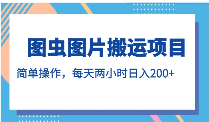 图虫图片搬运项目，简单操作，每天两小时日入200+-财仔梦想资源网