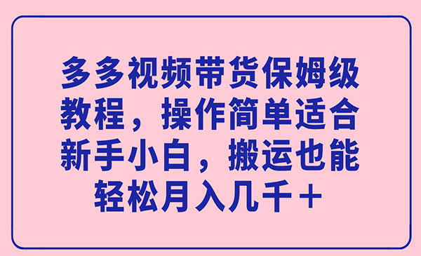 《多多视频带货保姆级教程》操作简单适合新手小白，搬运也能轻松月入几千＋-财仔梦想资源网