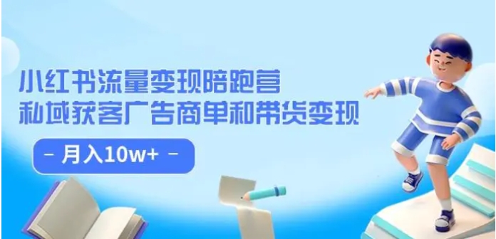 小红书流量·变现陪跑营：私域获客广告商单和带货变现 月入10w+-财仔梦想资源网