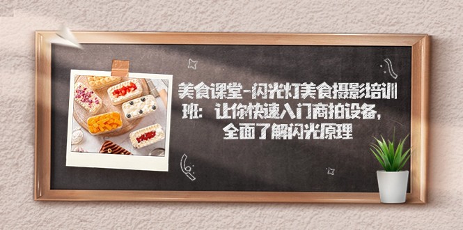 美食课堂-闪光灯美食摄影培训班：让你快速入门商拍设备，全面了解闪光原理-财仔梦想资源网