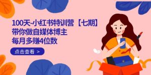 100天-小红书特训营【七期】带你做自媒体博主 每月多赚4位数 IP账号全指南-财仔梦想资源网