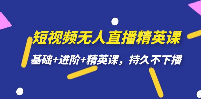 短视频无人直播-精英课，基础+进阶+精英课，持久不下播-财仔梦想资源网