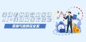 卖课老师爆款文案课，AI+卖课文案方法论，带你写出爆款文案-财仔梦想资源网