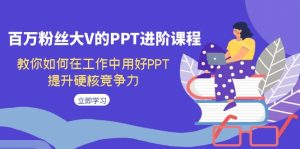 百万粉丝大V的PPT进阶课程，教你如何在工作中用好PPT，提升硬核竞争力-财仔梦想资源网