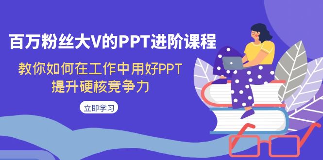 百万粉丝大V的PPT进阶课程，教你如何在工作中用好PPT，提升硬核竞争力-财仔梦想资源网