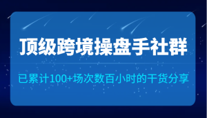 顶级跨境操盘手社群已累计100+场次，数百小时的干货分享！-财仔梦想资源网