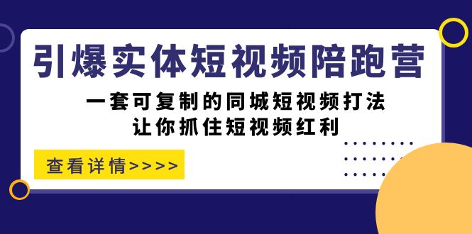 引爆实体-短视频陪跑营，一套可复制的同城短视频打法，让你抓住短视频红利-财仔梦想资源网