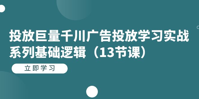 投放巨量千川广告投放学习实战系列基础逻辑-财仔梦想资源网