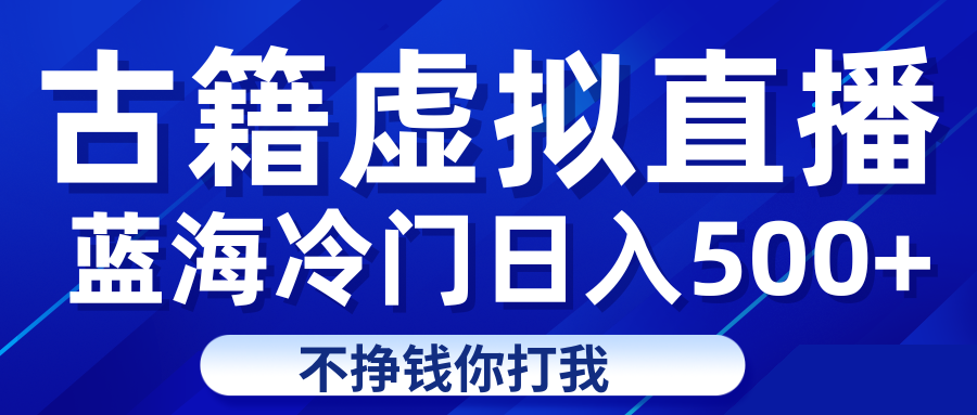 蓝海冷门项目虚拟古籍直播日入500+轻轻松松上车吃肉-财仔梦想资源网