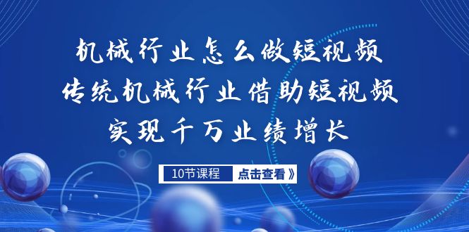 机械行业怎么做短视频，传统机械行业借助短视频实现千万业绩增长-财仔梦想资源网