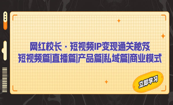 《短视频IP变现通关秘笈》短视频篇+直播篇+产品篇+私域篇+商业模式-财仔梦想资源网