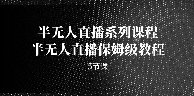 半无人直播系列课程，半无人直播保姆级教程-财仔梦想资源网