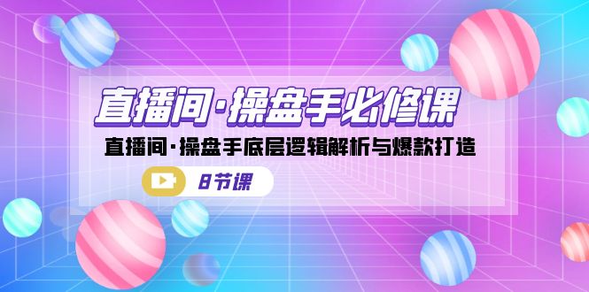 直播间·操盘手必修课：直播间·操盘手底层逻辑解析与爆款打造-财仔梦想资源网