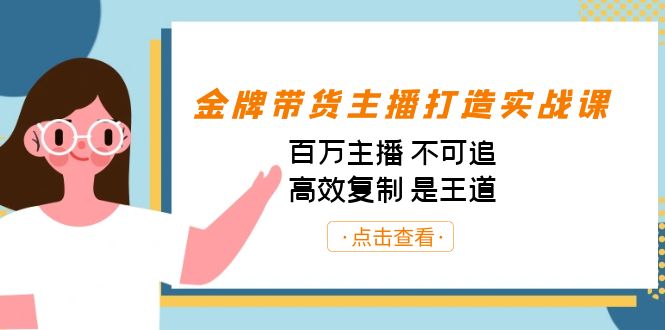 金牌带货主播打造实战课：百万主播 不可追，高效复制 是王道-财仔梦想资源网