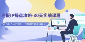 老板IP操盘攻略-30天实战课程：百万粉大V教你做一个赚钱的商业抖音号-财仔梦想资源网