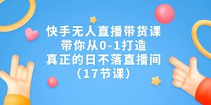 快手无人直播带货课，带你从0-1打造，真正的日不落直播间-财仔梦想资源网