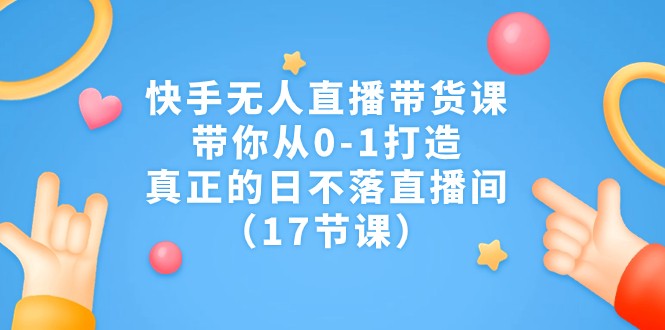 快手无人直播带货课，带你从0-1打造，真正的日不落直播间-财仔梦想资源网