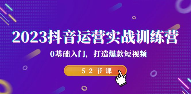 2023抖音运营实战训练营，0基础入门，打造爆款短视频-财仔梦想资源网