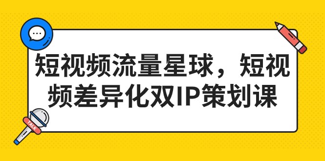 短视频流量星球，短视频差异化双IP策划课-财仔梦想资源网