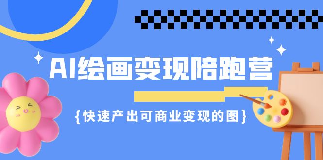 AI绘画·变现陪跑营，快速产出可商业变现的图-财仔梦想资源网