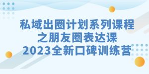 私域-出圈计划系列课程之朋友圈-表达课，2023全新口碑训练营-财仔梦想资源网