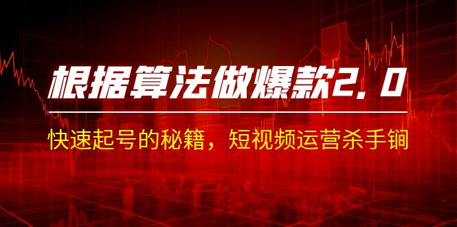 某收费课程《根据-算法做爆款 2.0》快速起号的秘籍，短视频运营杀手锏-财仔梦想资源网